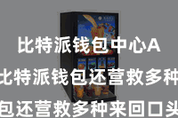 比特派钱包中心App 比特派钱包还营救多种来回口头