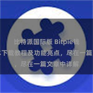 比特派国际版 Bitpie钱包最新版本下载教程及功能亮点，尽在一篇文章中详解