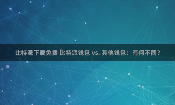 比特派下载免费 比特派钱包 vs. 其他钱包：有何不同？