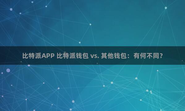 比特派APP 比特派钱包 vs. 其他钱包：有何不同？