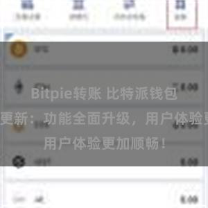 Bitpie转账 比特派钱包最新版本更新：功能全面升级，用户体验更加顺畅！