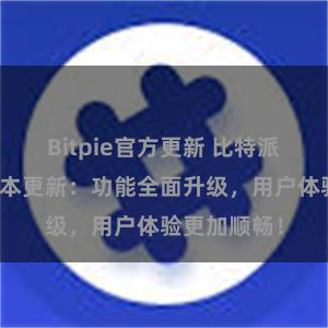 Bitpie官方更新 比特派钱包最新版本更新：功能全面升级，用户体验更加顺畅！