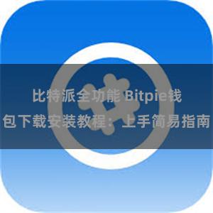 比特派全功能 Bitpie钱包下载安装教程：上手简易指南