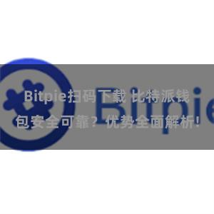 Bitpie扫码下载 比特派钱包安全可靠？优势全面解析!