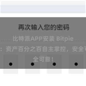 比特派APP安装 Bitpie钱包：资产百分之百自主掌控，安全可靠！