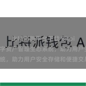 比特派跨平台下载 Bitpie钱包：打造数字资产管理生态系统，助力用户安全存储和便捷交易。