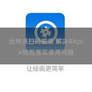 比特派扫码安装 解决Bitpie钱包常见使用问题