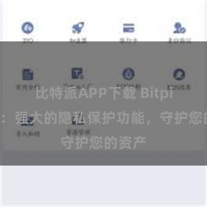 比特派APP下载 Bitpie钱包：强大的隐私保护功能，守护您的资产