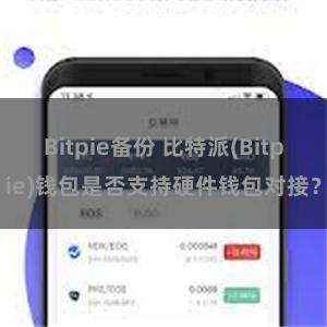 Bitpie备份 比特派(Bitpie)钱包是否支持硬件钱包对接？