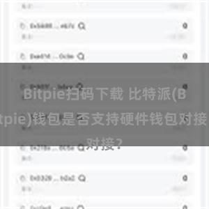 Bitpie扫码下载 比特派(Bitpie)钱包是否支持硬件钱包对接？