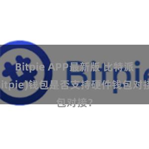 Bitpie APP最新版 比特派(Bitpie)钱包是否支持硬件钱包对接？