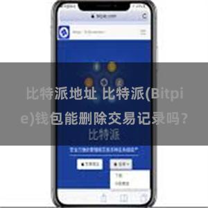 比特派地址 比特派(Bitpie)钱包能删除交易记录吗？