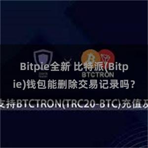 Bitpie全新 比特派(Bitpie)钱包能删除交易记录吗？