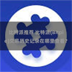 比特派推荐 比特派(Bitpie)交易历史记录在哪里查看？