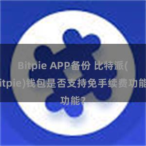 Bitpie APP备份 比特派(Bitpie)钱包是否支持免手续费功能？