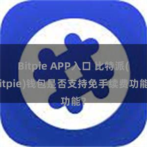 Bitpie APP入口 比特派(Bitpie)钱包是否支持免手续费功能？