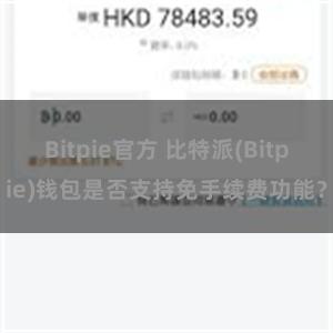 Bitpie官方 比特派(Bitpie)钱包是否支持免手续费功能？