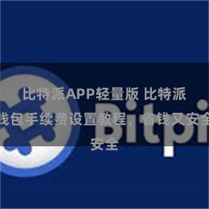 比特派APP轻量版 比特派钱包手续费设置教程，省钱又安全