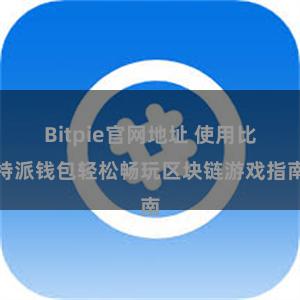 Bitpie官网地址 使用比特派钱包轻松畅玩区块链游戏指南