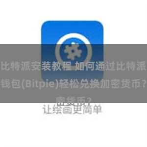 比特派安装教程 如何通过比特派钱包(Bitpie)轻松兑换加密货币？