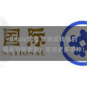Bitpie配置 比特派钱包的最新功能更新：支持更多币种！
