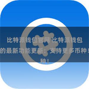 比特派钱包官网 比特派钱包的最新功能更新：支持更多币种！
