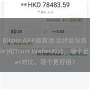 Bitpie APP最新版 比特派钱包(Bitpie)和Trust Wallet对比，哪个更好用？