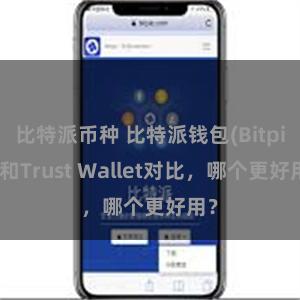 比特派币种 比特派钱包(Bitpie)和Trust Wallet对比，哪个更好用？
