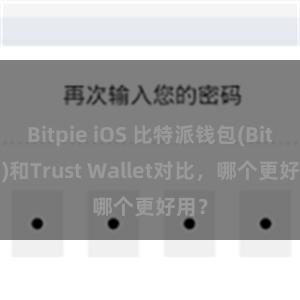 Bitpie iOS 比特派钱包(Bitpie)和Trust Wallet对比，哪个更好用？