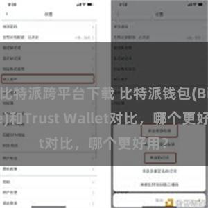 比特派跨平台下载 比特派钱包(Bitpie)和Trust Wallet对比，哪个更好用？