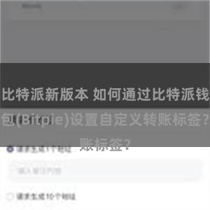 比特派新版本 如何通过比特派钱包(Bitpie)设置自定义转账标签？
