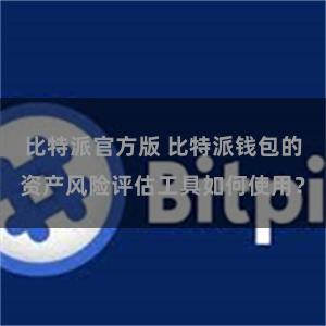 比特派官方版 比特派钱包的资产风险评估工具如何使用？