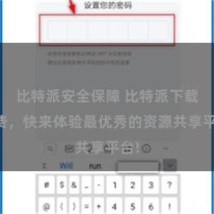 比特派安全保障 比特派下载免费，快来体验最优秀的资源共享平台!