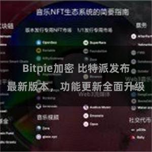 Bitpie加密 比特派发布最新版本，功能更新全面升级