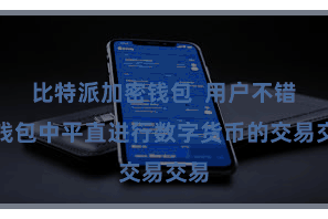 比特派加密钱包  用户不错在钱包中平直进行数字货币的交易交易