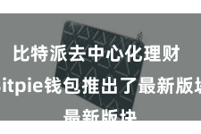 比特派去中心化理财  Bitpie钱包推出了最新版块