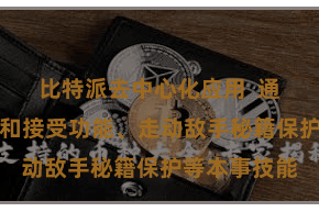 比特派去中心化应用  通过匿名发送和接受功能、走动敌手秘籍保护等本事技能