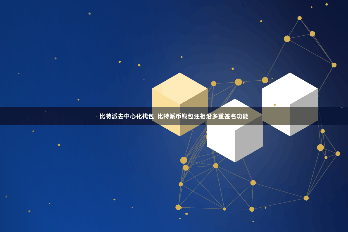 比特派去中心化钱包  比特派币钱包还相沿多重签名功能